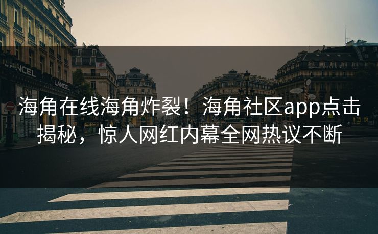 海角在线海角炸裂！海角社区app点击揭秘，惊人网红内幕全网热议不断