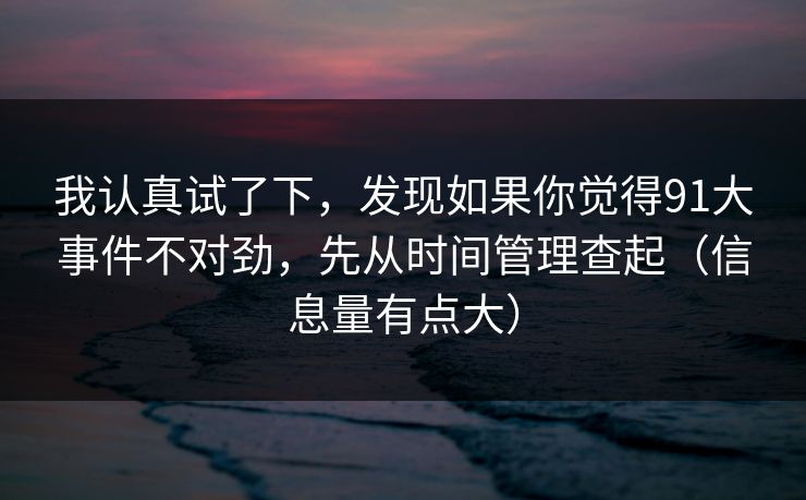 我认真试了下，发现如果你觉得91大事件不对劲，先从时间管理查起（信息量有点大）