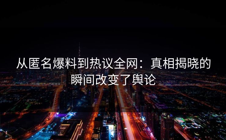 从匿名爆料到热议全网：真相揭晓的瞬间改变了舆论