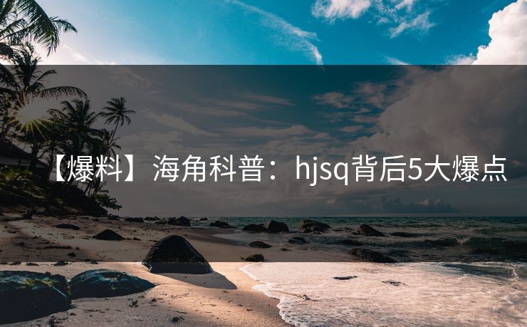 【爆料】海角科普：hjsq背后5大爆点